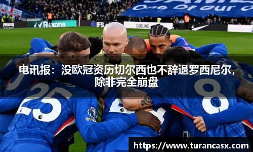 电讯报：没欧冠资历切尔西也不辞退罗西尼尔，除非完全崩盘