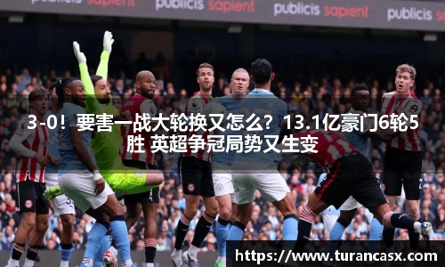 3-0！要害一战大轮换又怎么？13.1亿豪门6轮5胜 英超争冠局势又生变